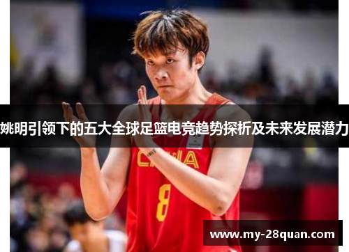 姚明引领下的五大全球足篮电竞趋势探析及未来发展潜力