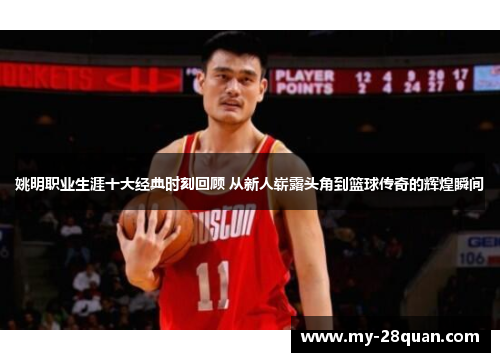 姚明职业生涯十大经典时刻回顾 从新人崭露头角到篮球传奇的辉煌瞬间