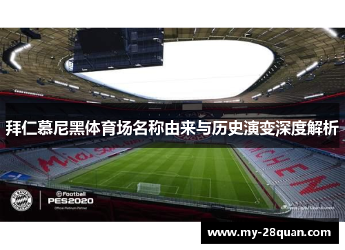 拜仁慕尼黑体育场名称由来与历史演变深度解析 拜仁慕尼黑体育场名称由来与历史演变深度解析
