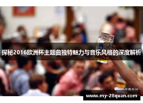 探秘2016欧洲杯主题曲独特魅力与音乐风格的深度解析